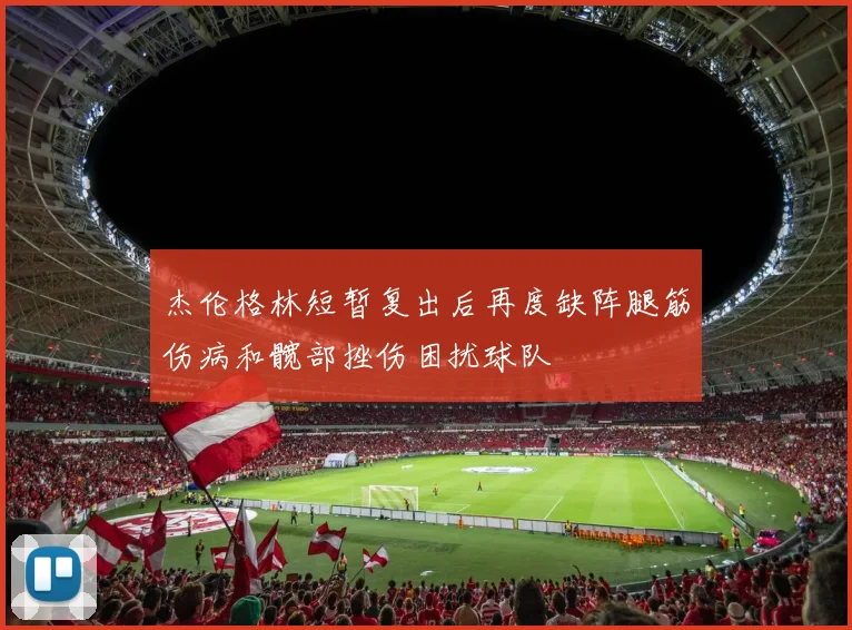 杰伦格林短暂复出后再度缺阵腿筋伤病和髋部挫伤困扰球队