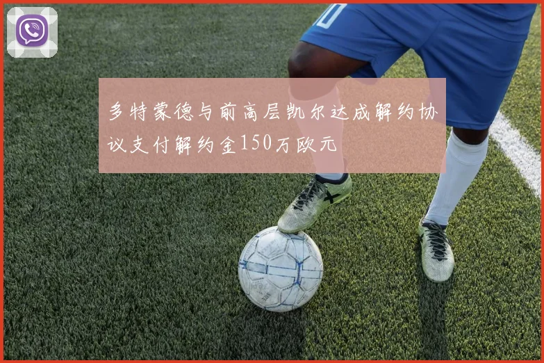 多特蒙德与前高层凯尔达成解约协议支付解约金150万欧元