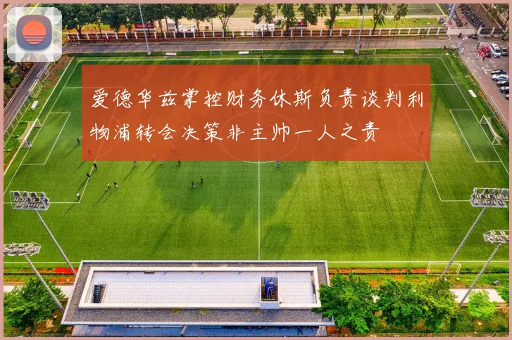 爱德华兹掌控财务休斯负责谈判利物浦转会决策非主帅一人之责